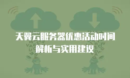 天翼云服务器优惠活动时间解析与实用建议