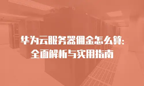 华为云服务器佣金怎么算：全面解析与实用指南