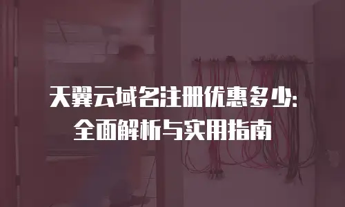 天翼云域名注册优惠多少：全面解析与实用指南