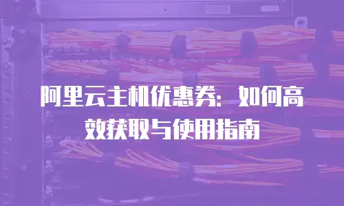 阿里云主机优惠券：如何高效获取与使用指南