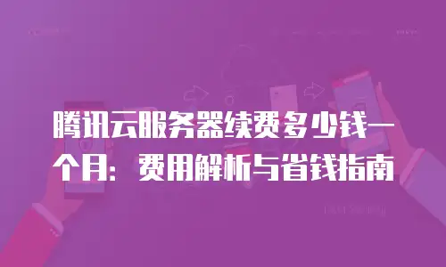 腾讯云服务器续费多少钱一个月：费用解析与省钱指南