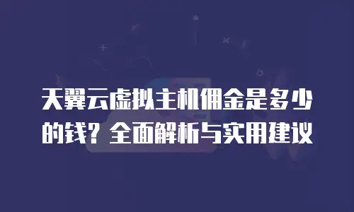 天翼云虚拟主机佣金是多少的钱？全面解析与实用建议