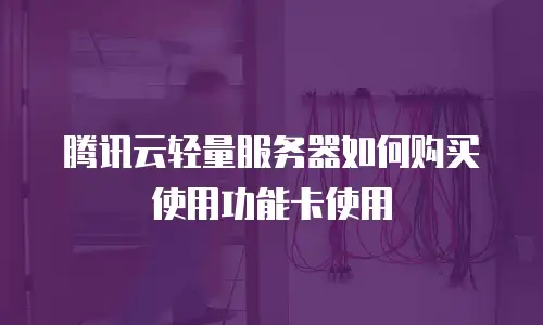 腾讯云轻量服务器如何购买使用功能卡使用