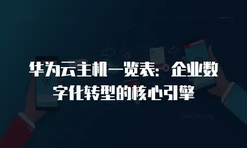 华为云主机一览表：企业数字化转型的核心引擎