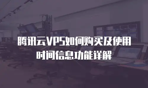 腾讯云VPS如何购买及使用时间信息功能详解