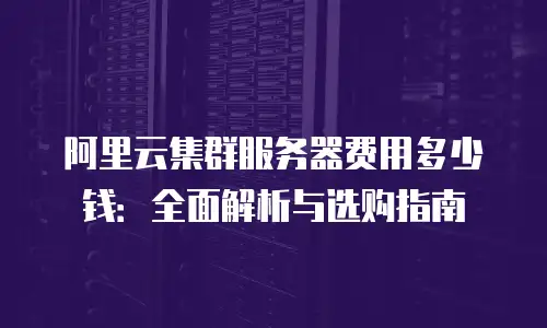 阿里云集群服务器费用多少钱：全面解析与选购指南