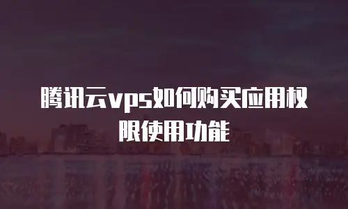 腾讯云vps如何购买应用权限使用功能