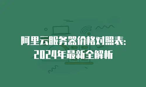 阿里云服务器价格对照表：2024年最新全解析