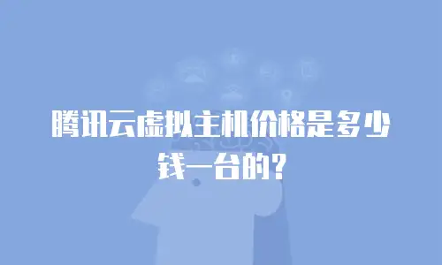 腾讯云虚拟主机价格是多少钱一台的？
