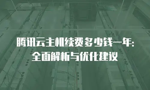 腾讯云主机续费多少钱一年：全面解析与优化建议