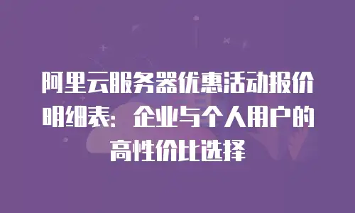 阿里云服务器优惠活动报价明细表：企业与个人用户的高性价比选择