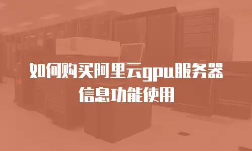 如何购买阿里云gpu服务器信息功能使用
