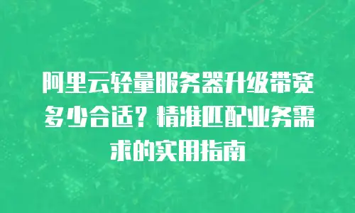阿里云轻量服务器升级带宽多少合适？精准匹配业务需求的实用指南