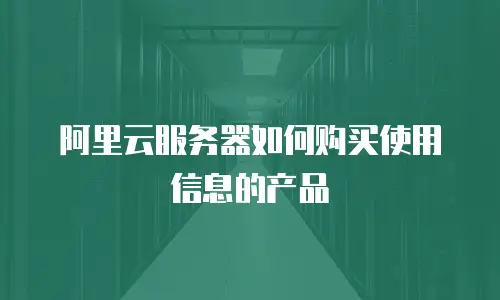 阿里云服务器如何购买使用信息的产品
