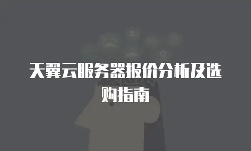 天翼云服务器报价分析及选购指南