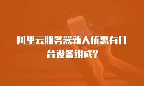 阿里云服务器新人优惠有几台设备组成？