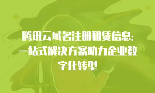 腾讯云域名注册租赁信息：一站式解决方案助力企业数字化转型