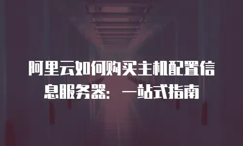 阿里云如何购买主机配置信息服务器：一站式指南