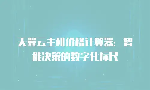 天翼云主机价格计算器：智能决策的数字化标尺