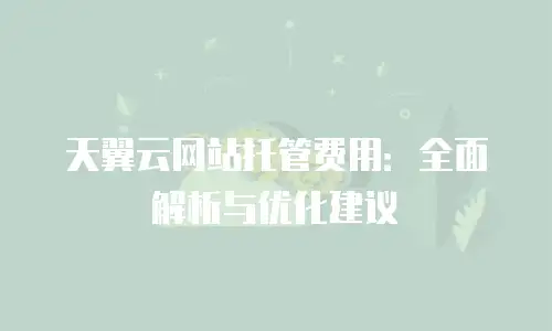 天翼云网站托管费用：全面解析与优化建议