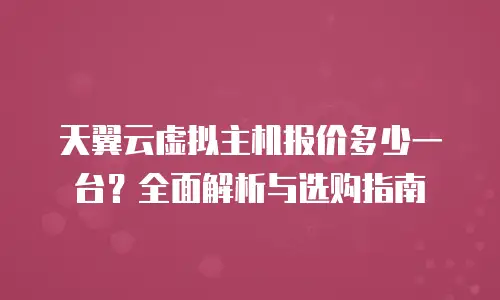 天翼云虚拟主机报价多少一台？全面解析与选购指南