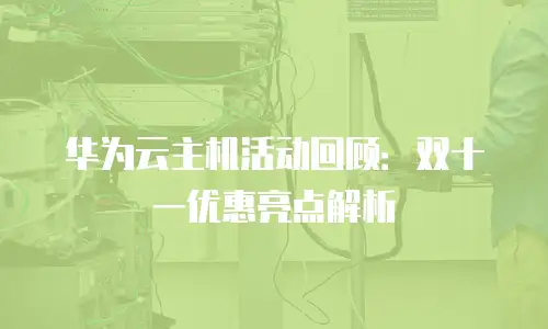 华为云主机活动回顾：双十一优惠亮点解析