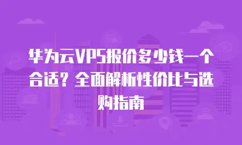 华为云VPS报价多少钱一个合适？全面解析性价比与选购指南