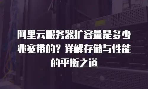 阿里云服务器扩容量是多少兆宽带的？详解存储与性能的平衡之道