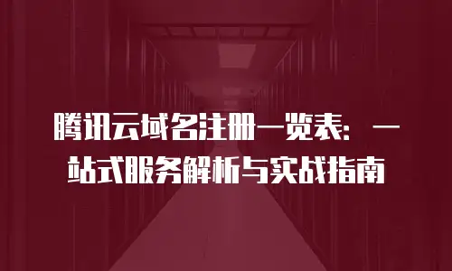 腾讯云域名注册一览表：一站式服务解析与实战指南