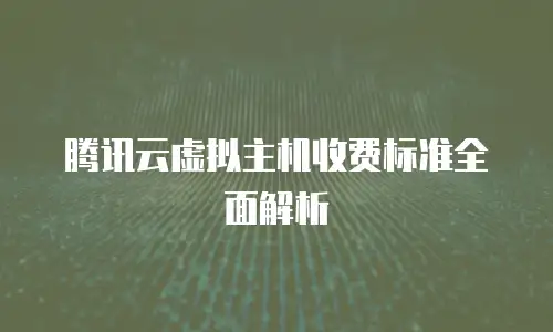 腾讯云虚拟主机收费标准全面解析