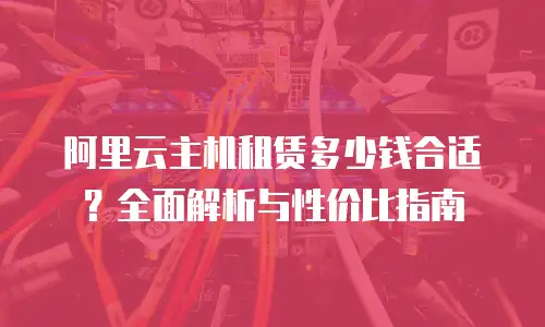 阿里云主机租赁多少钱合适？全面解析与性价比指南