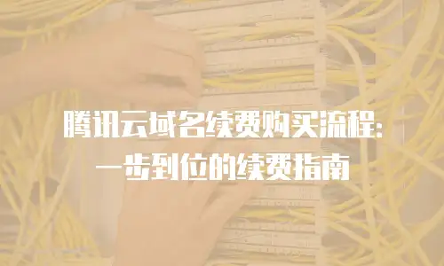 腾讯云域名续费购买流程：一步到位的续费指南