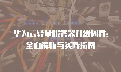 华为云轻量服务器升级固件：全面解析与实践指南