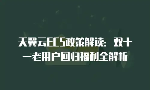 天翼云ECS政策解读：双十一老用户回归福利全解析