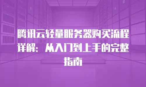 腾讯云轻量服务器购买流程详解：从入门到上手的完整指南