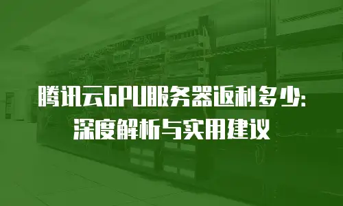 腾讯云GPU服务器返利多少：深度解析与实用建议