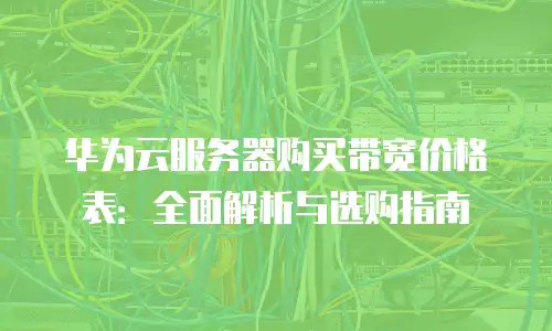 华为云服务器购买带宽价格表：全面解析与选购指南