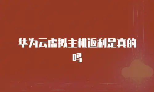 华为云虚拟主机返利是真的吗