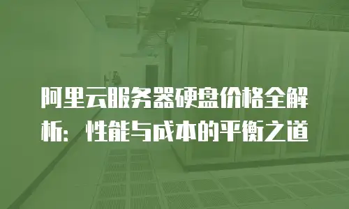 阿里云服务器硬盘价格全解析：性能与成本的平衡之道