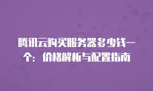 腾讯云购买服务器多少钱一个：价格解析与配置指南
