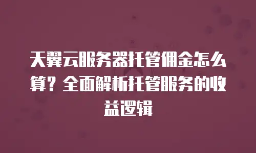 天翼云服务器托管佣金怎么算？全面解析托管服务的收益逻辑