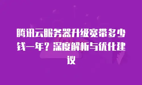 腾讯云服务器升级宽带多少钱一年？深度解析与优化建议