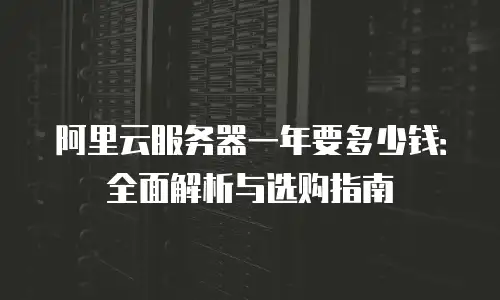 阿里云服务器一年要多少钱：全面解析与选购指南