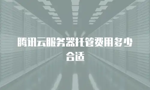 腾讯云服务器托管费用多少合适