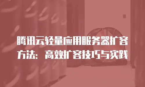 腾讯云轻量应用服务器扩容方法：高效扩容技巧与实践
