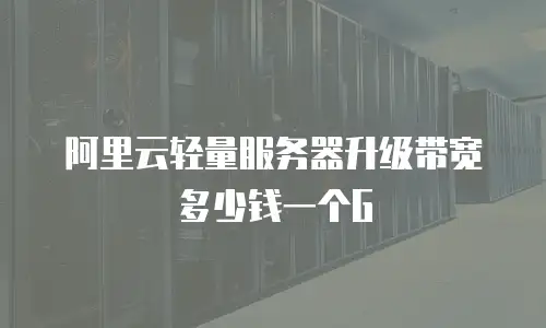 阿里云轻量服务器升级带宽多少钱一个G