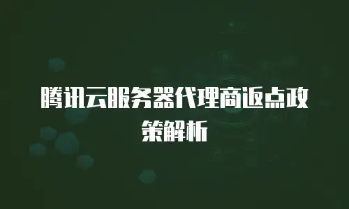 腾讯云服务器代理商返点政策解析