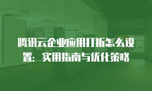 腾讯云企业应用打折怎么设置：实用指南与优化策略