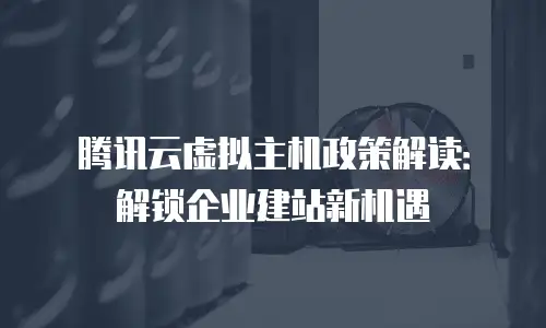 腾讯云虚拟主机政策解读：解锁企业建站新机遇