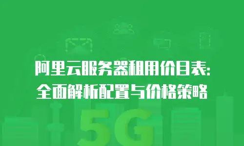 阿里云服务器租用价目表：全面解析配置与价格策略